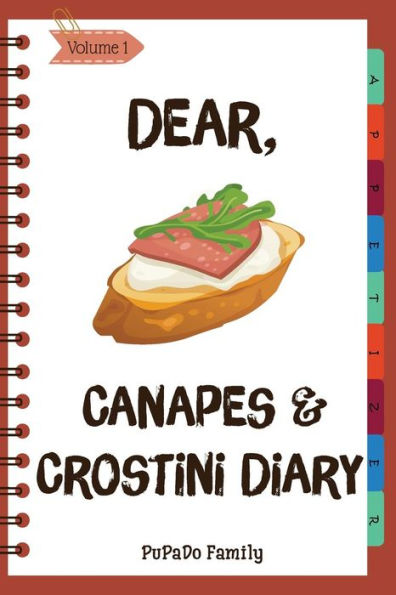 Dear, Canapes and Crostini Diary: Make An Awesome Month With 31 Easy Canapes and Crostini Recipes! (Best Italian Recipes, Canapes Cookbook, Best Italian Cookbook, Simple French Cooking)