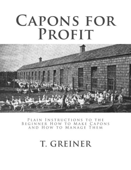 Capons for Profit: Plain Instructions to the Beginner How to Make Capons and How to Manage Them (Cypher Series : Practical Poultry Keeping - Book No. 6)