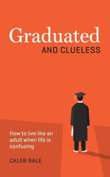 Graduated and Clueless: How to live like an adult when life is confusing