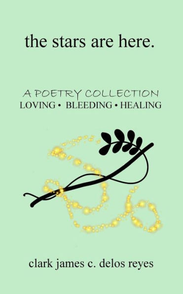 The Stars Are Here : A Poetry Collection Of Loving, Bleeding, And Healing