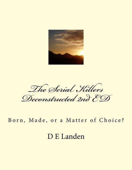 The Serial Killers Deconstructed 2Nd Ed : Born, Made, Or A Matter Of Choice?