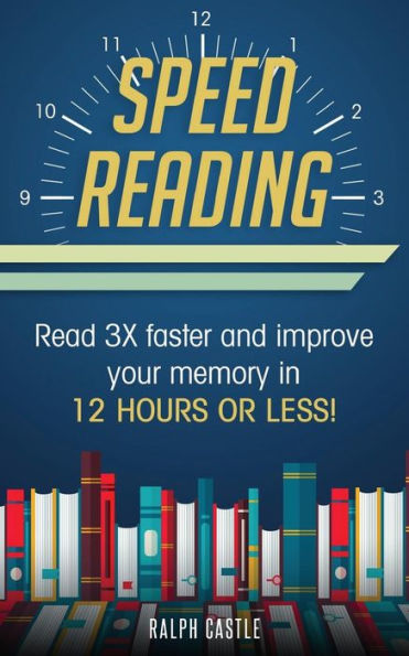 Speed Reading : Read 3X Faster And Improve Your Memory In 12 Hours Or Less!