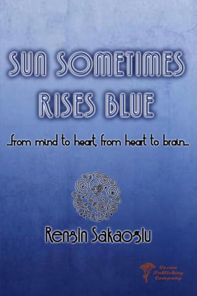Sun Sometimes Rises Blue : From Mind To Heart From Heart To Brain...
