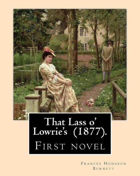 That Lass O' Lowrie's (1877). By: Frances Hodgson Burnett : First Novel By The Author Of The Little Princess, The Secret Garden And Little Lord Fauntleroy