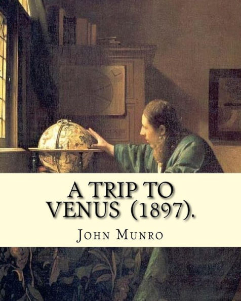 A Trip to Venus (1897). By: John Munro (1849-1930): Novel (Original Classics)