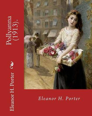 Pollyanna (1913). By: Eleanor H. Porter : Pollyanna Is A Best-Selling 1913 Novel By Eleanor H. Porter That Is Now Considered A Classic Of Children's Literature