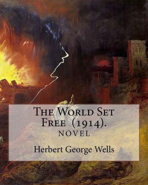 The World Set Free (1914). By: Herbert George Wells : The Book Is Based On A Prediction Of Nuclear Weapons Of A More Destructive And Uncontrollable Sort Than The World Has Yet Seen