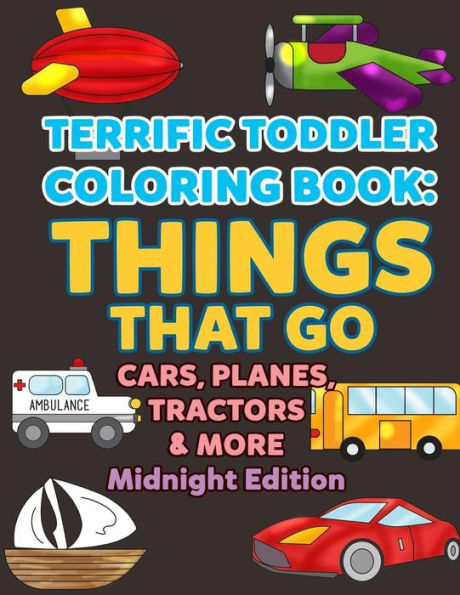 Coloring Books for Toddlers: Things That Go Cars,Planes, Tractors & More Midnight Edition: Vehicles to Color for Early Childhood Learning, Preschool ... Pages (My First Toddler Coloring Books)