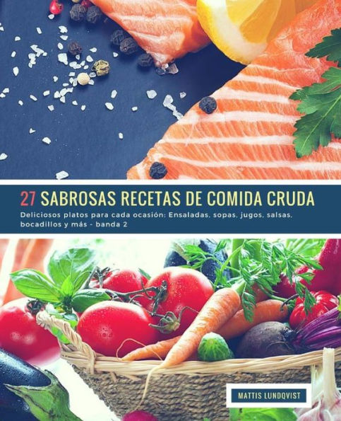 27 Sabrosas Recetas de Comida Cruda - banda 2: Deliciosos platos para cada ocasiOn: Ensaladas, sopas, jugos, salsas, bocadillos y más (Spanish Edition)