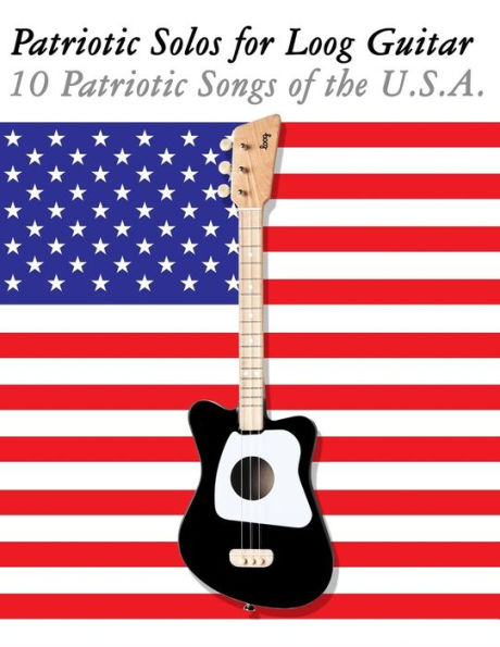 Patriotic Solos For Loog Guitar : 10 Patriotic Songs Of The U.S.A. In Standard Notation And Tablature