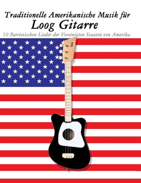 Traditionelle Amerikanische Musik Fr Loog Gitarre : 10 Patriotischen Lieder Der Vereinigten Staaten Von Amerika