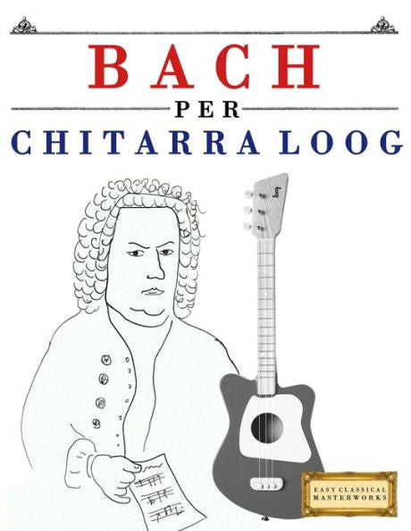 Bach per Chitarra Loog: 10 Pezzi Facili per Chitarra Loog Libro per Principianti (Italian Edition)
