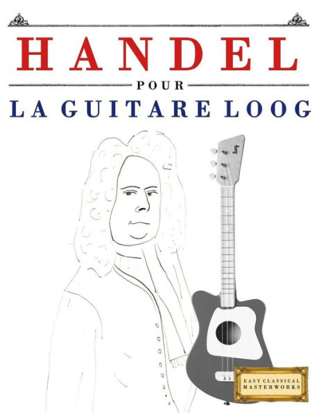 Handel pour la Guitare Loog: 10 pièces faciles pour la Guitare Loog debutant livre (French Edition)