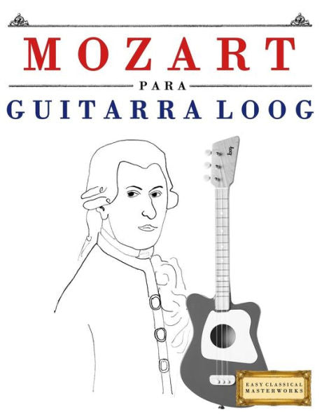 Mozart Para Guitarra Loog : 10 Piezas Fáciles Para Guitarra Loog Libro Para Principiantes
