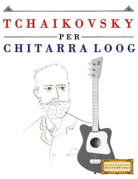 Tchaikovsky Per Chitarra Loog : 10 Pezzi Facili Per Chitarra Loog Libro Per Principianti