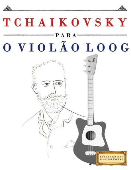 Tchaikovsky Para O Violão Loog : 10 Peças Fáciles Para Violão Loog Livro Para Principiantes