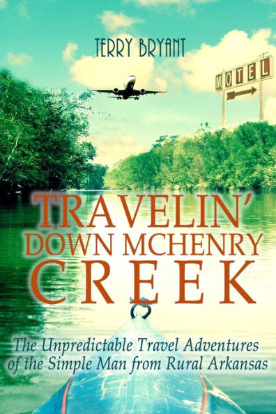 Travelin' Down Mchenry Creek : The Unpredictable Travel Adventures Of The Simple Man From Rural Arkansas