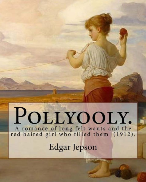 Pollyooly. A Romance Of Long Felt Wants And The Red Haired Girl Who Filled Them (1912). By: Edgar Jepson : [Book 1 In The Pollyooly Series. Illustrated By: Hanson Booth (1886-1944).