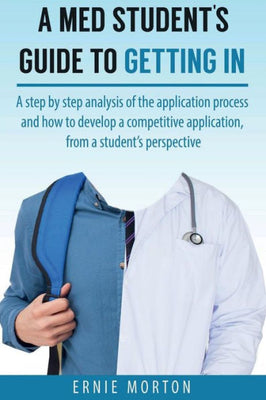 A Med Students Guide to Getting In: A step by step analysis of the application process and how to develop a competitive application, from a student's perspective