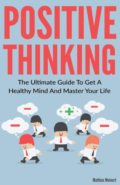 Positive Thinking : He Ultimate Guide To Get A Healthy Mind And Master Your Life