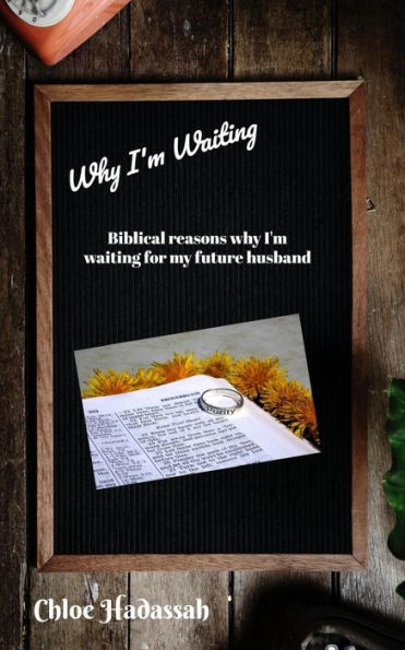 Why I'M Waiting : Biblical Reasons Why I'M Waiting For My Future Husband