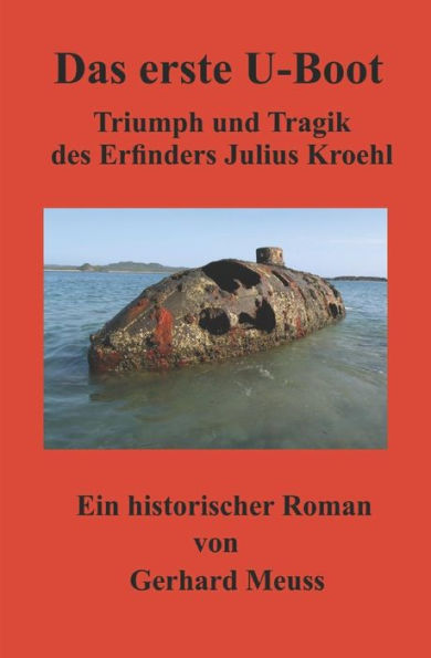 Das erste U-Boot: Triumph und Tragik des Erfinders Julius Kroehl (German Edition)
