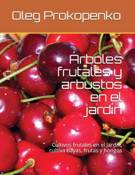 Árboles frutales y arbustos en el jardín: Cultivos frutales en el jardín, cultiva bayas, frutas y hongos (Spanish Edition)