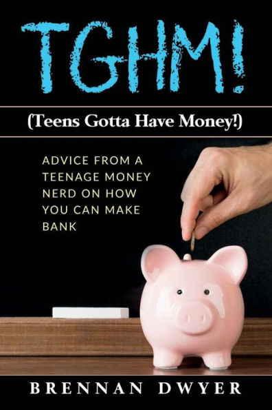 Tghm! (Teens Gotta Have Money!) : Advice From A Teenage Money Nerd On How You Can Make Bank