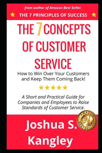 The 7 Concepts Of Customer Service : How To Win Over Your Customers And Keep Them Coming Back! A Short And Practical Guide For Companies And Employees To Raise Standards Of Customer Service