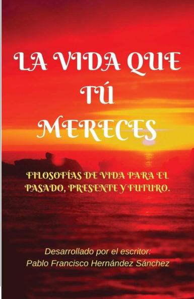 LA VIDA QUE TÚ MERECES: Filosofías de vida para el pasado, presente y futuro (Spanish Edition)