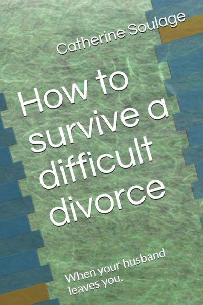 How to survive a difficult divorce: When your husband leaves you.