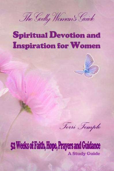 The Godly Woman's Guide: Spiritual Devotion And Inspiration For Women: 52 Weeks Of Faith, Hope, Prayers And Guidance