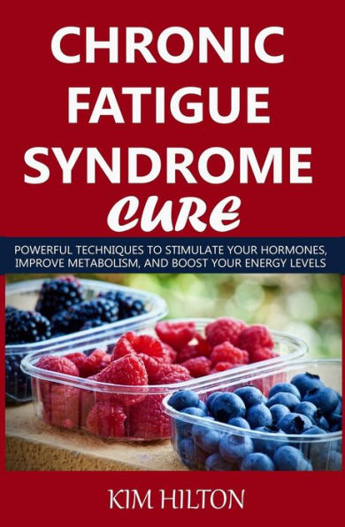 Chronic Fatigue Syndrome Cure: Powerful Techniques to Stimulate Your Hormones, Improve Metabolism, And Boost Your Energy Levels