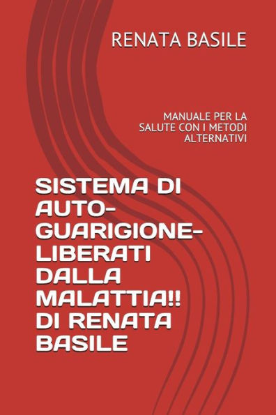 Sistema Di Auto-Guarigione- Liberati Dalla Malattia!! Di Renata Basile : Manuale Per La Salute Con I Metodi Alternativi
