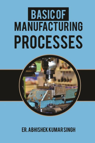 Basic of manufacturing processes: Industrial Manufacturing (KINDLE PUBLISHING SERIES)