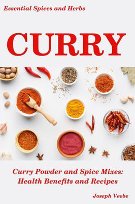 CURRY: Curry Powder and Spice Mixes, Health Benefits and Recipes (Essential Spices & Herbs)