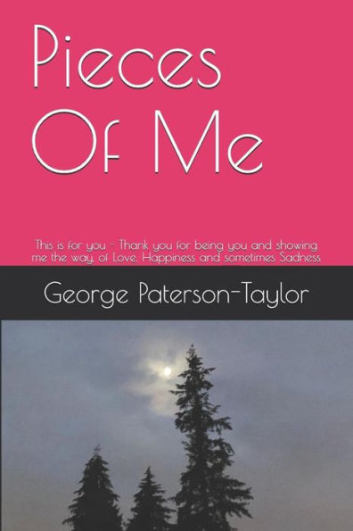 Pieces Of Me : This Is For You - Thank You For Being You And Showing Me The Way, Of Love, Happiness And Sometimes Sadness