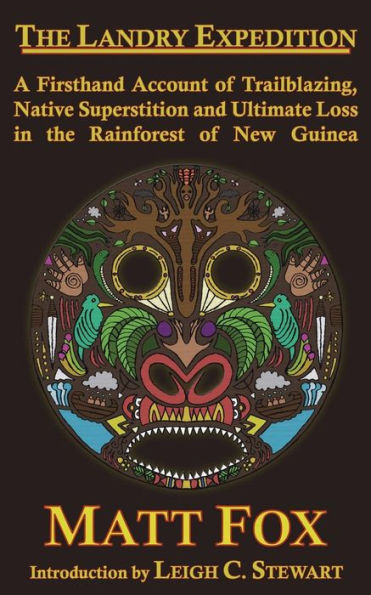 The Landry Expedition : A Firsthand Account Of Trailblazing, Native Superstition And Ultimate Loss In The Rainforest Of New Guinea
