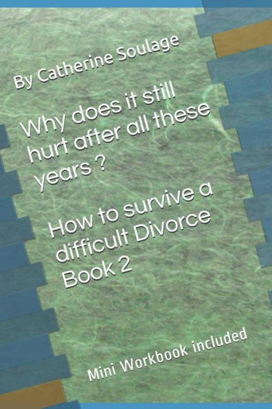 Why Does It Still Hurt After All These Years ? How To Survive A Difficult Divorce Book 2 : Mini Workbook Included