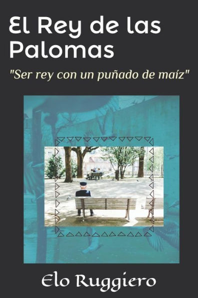 El Rey de las Palomas: "Ser rey con un pu?ado de ma?z" (Spanish Edition)