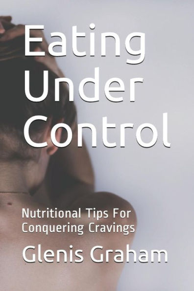 Eating Under Control: Nutritional Tips For Conquering Cravings (YaEverWonderWhy Series)
