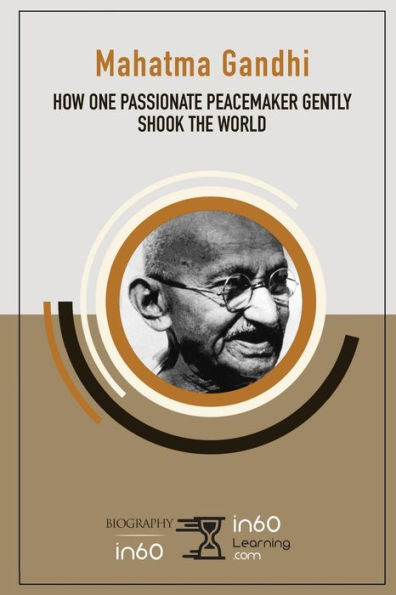 Mahatma Gandhi : How One Passionate Peacemaker Gently Shook The World