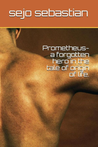 Prometheus- A Forgotten Hero In The Tale Of Origin Of Life.