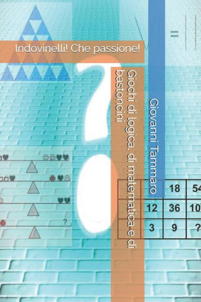 Giochi di logica, di matematica e di bastoncini: Indovinelli! Che passione! (Italian Edition)