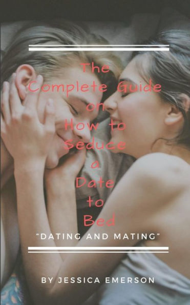 The Complete Guide On How To Seduce A Date To Bed Dating And Mating