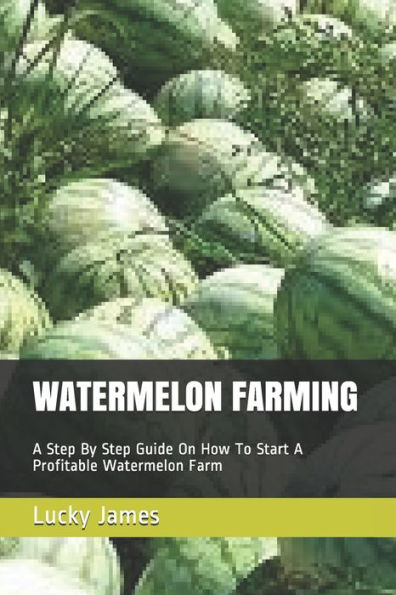 Watermelon Farming : A Step By Step Guide On How To Start A Profitable Watermelon Farm