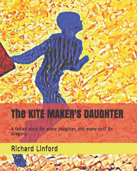 The Kite Maker's Daughter: A Fabled Story For Every Daughter, And Every Son? An Allegory.