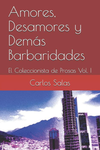 Amores, Desamores y Dem?s Barbaridades: El Coleccionista de Prosas Vol. I (Spanish Edition)