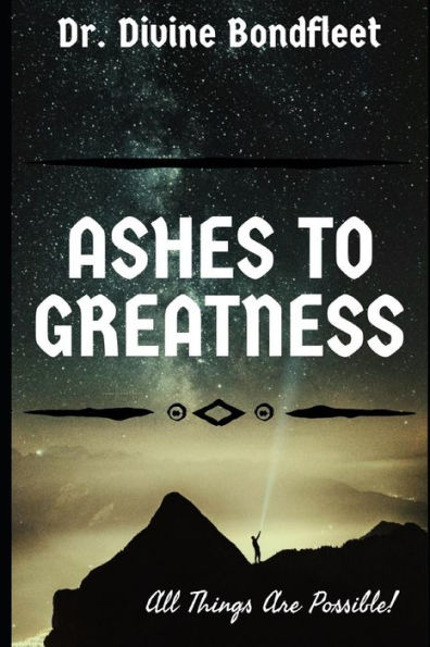 ASHES TO GREATNESS: All Things Are Possible! (B.U.S)
