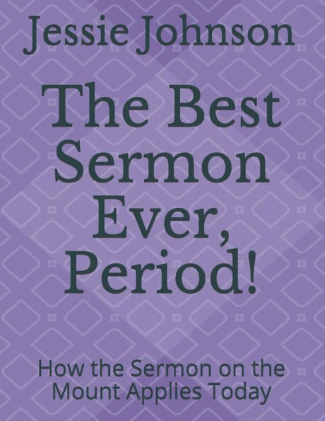 The Best Sermon Ever, Period! : How The Sermon On The Mount Applies Today